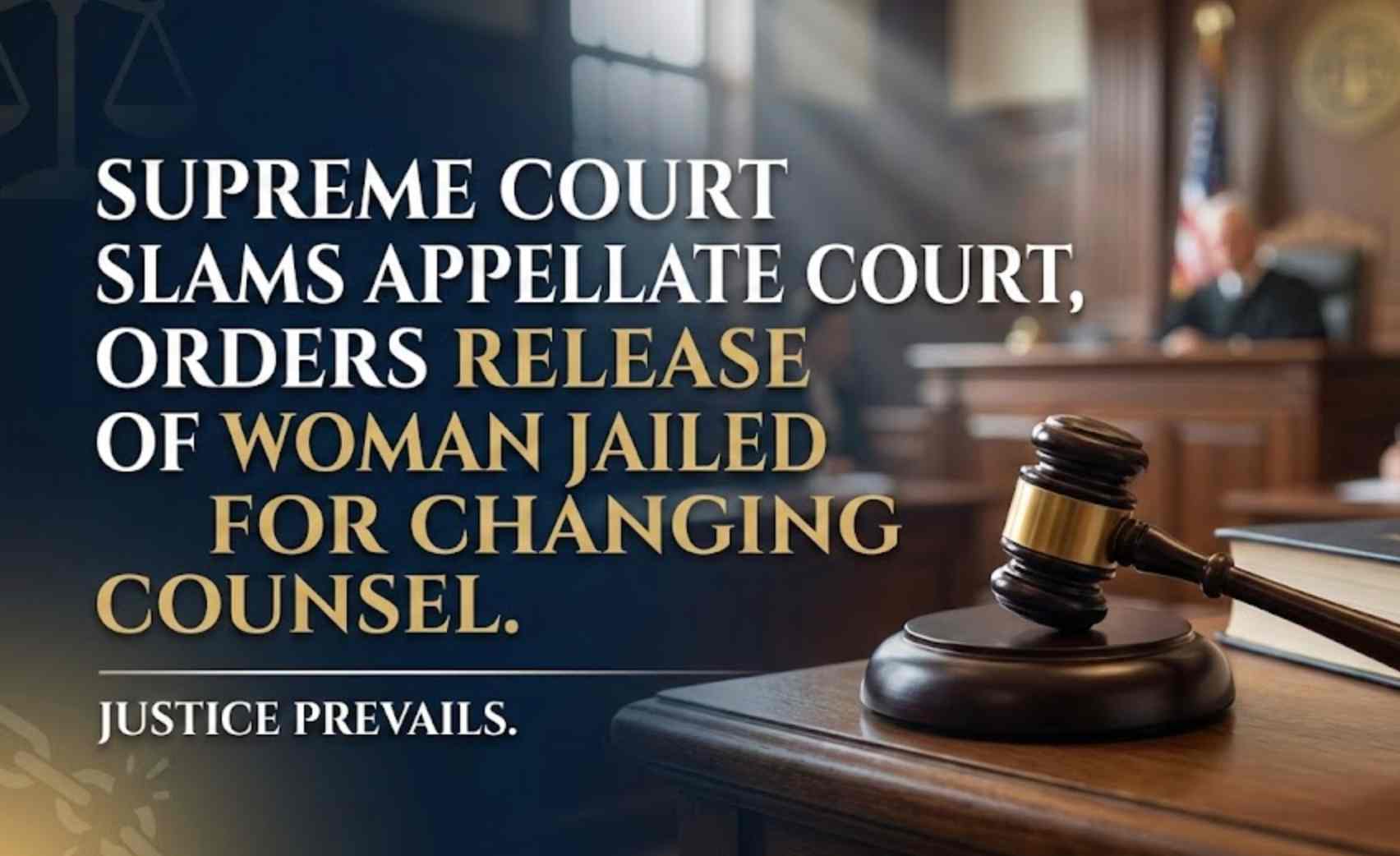 Supreme Court Slams Appellate Court, Orders Release of Woman Jailed for Changing Counsel